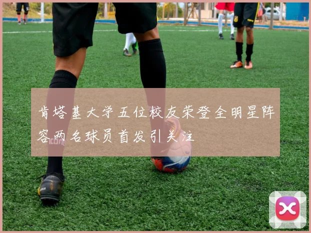 肯塔基大学五位校友荣登全明星阵容两名球员首发引关注