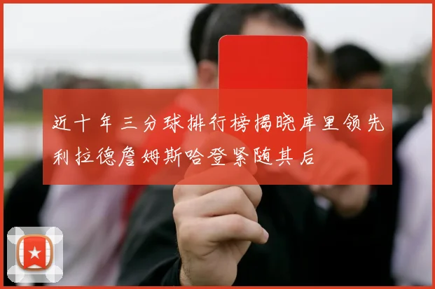 近十年三分球排行榜揭晓库里领先利拉德詹姆斯哈登紧随其后