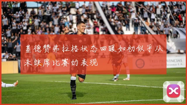 基德赞弗拉格状态回暖如初似乎从未缺席比赛的表现