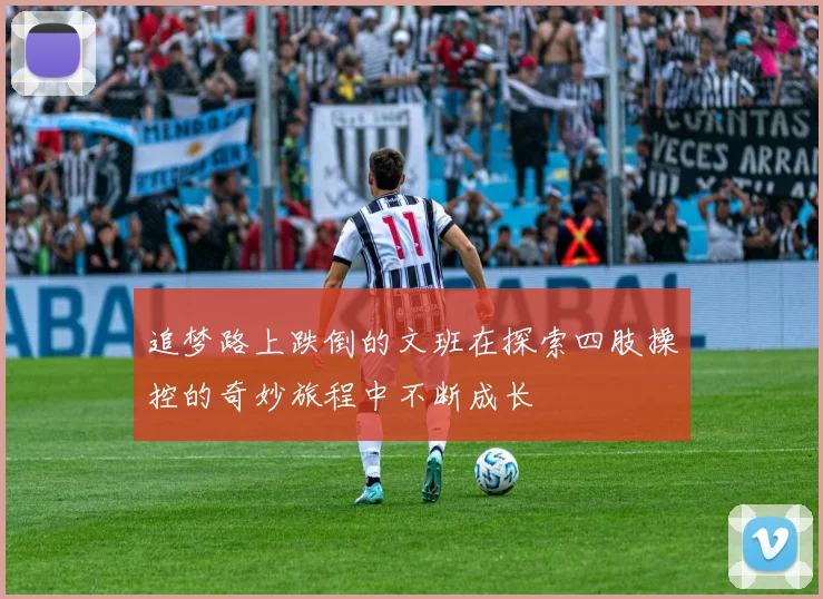 追梦路上跌倒的文班在探索四肢操控的奇妙旅程中不断成长