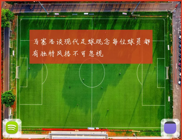 马塞洛谈现代足球观念每位球员都有独特风格不可忽视