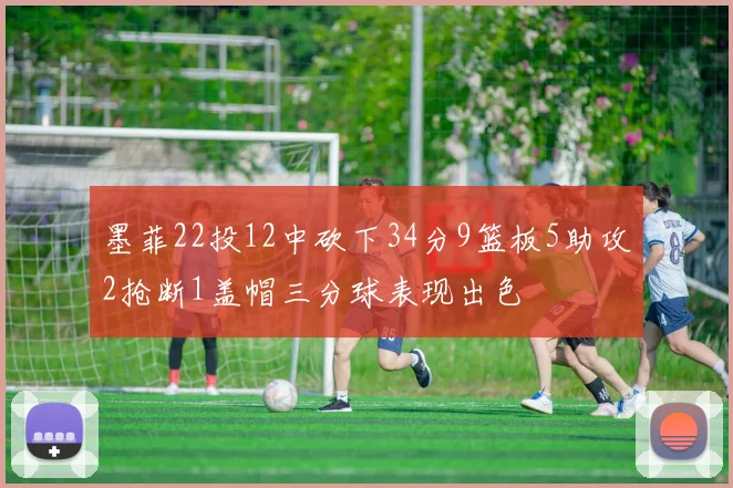 墨菲22投12中砍下34分9篮板5助攻2抢断1盖帽三分球表现出色