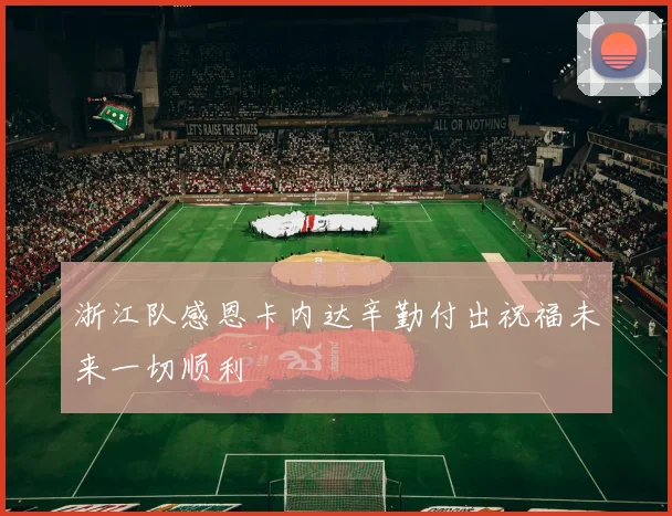 浙江队感恩卡内达辛勤付出祝福未来一切顺利