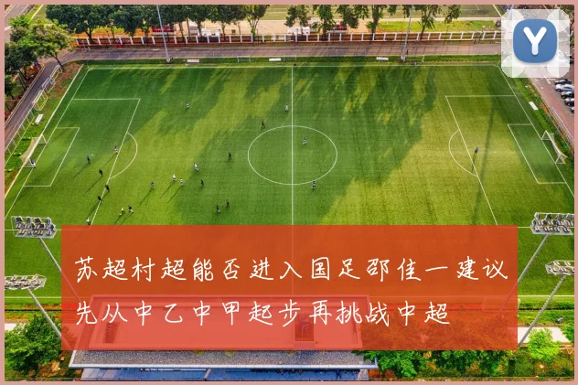苏超村超能否进入国足邵佳一建议先从中乙中甲起步再挑战中超