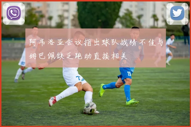 阿韦洛亚会议指出球队战绩不佳与姆巴佩缺乏跑动直接相关