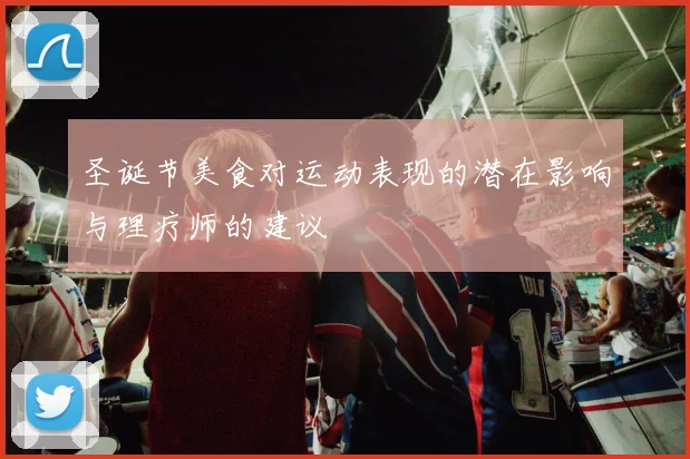 圣诞节美食对运动表现的潜在影响与理疗师的建议