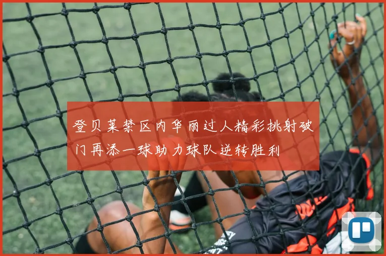 登贝莱禁区内华丽过人精彩挑射破门再添一球助力球队逆转胜利