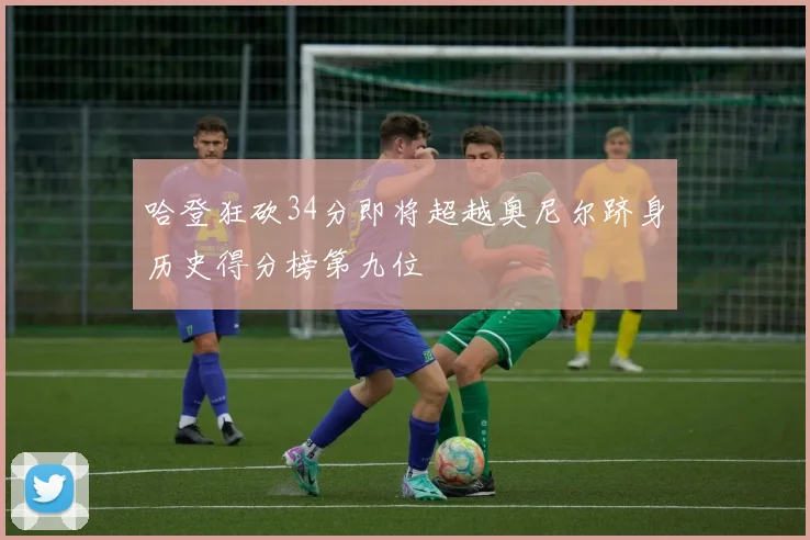 哈登狂砍34分即将超越奥尼尔跻身历史得分榜第九位