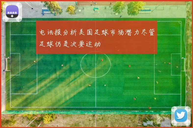 电讯报分析美国足球市场潜力尽管足球仍是次要运动