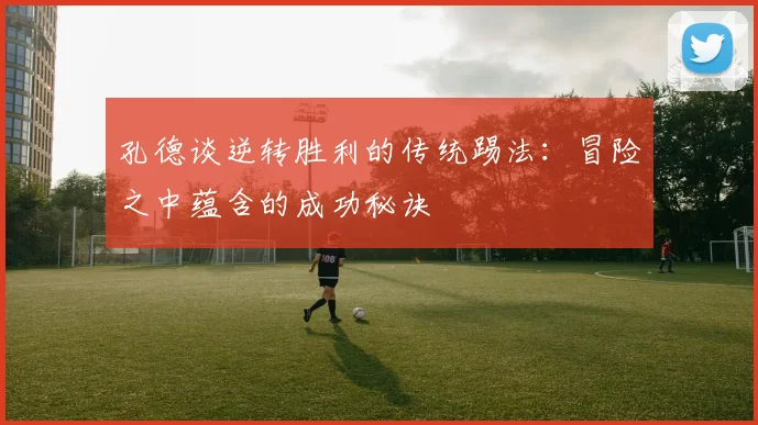 孔德谈逆转胜利的传统踢法：冒险之中蕴含的成功秘诀