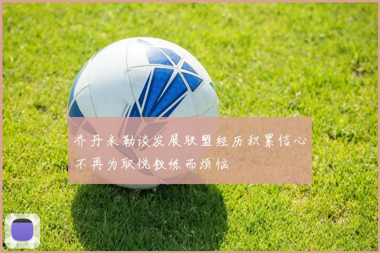 乔丹米勒谈发展联盟经历积累信心不再为取悦教练而烦恼